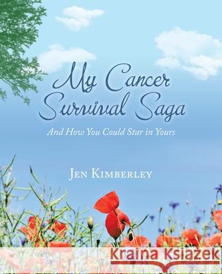 My Cancer Survival Saga: And How You Could Star in Yours Jen Kimberley 9781504303712