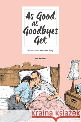 As Good as Goodbyes Get: A Window into Death and Dying Nugent, Joy 9781504306133