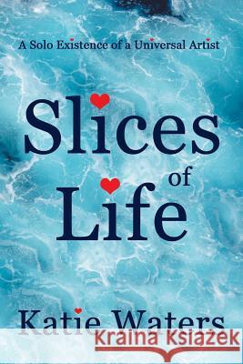 Slices of Life: A Solo Existence of a Universal Artist Katie Waters 9781504307451 Balboa Press