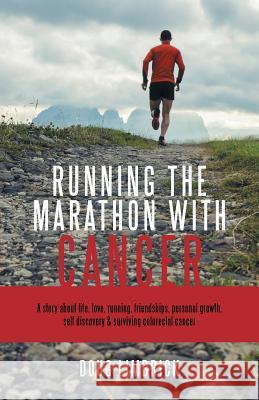 Running the Marathon with Cancer: A Story about Life, Love, Running, Friendships, Personal Growth, Self Discovery & Surviving Colorectal Cancer Doug Limbrick 9781504307840 Balboa Press Australia
