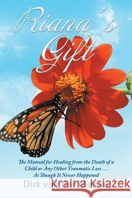 Riana's Gift: The Manual for Healing from the Death of a Child or Any Other Traumatic Loss ... As Though It Never Happened Van Der Merwe, Dirk 9781504307857
