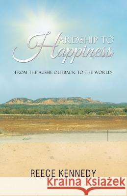 Hardship to Happiness: From the Aussie Outback to the World Reece Kennedy 9781504308694 Balboa Press Au