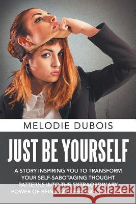 Just Be Yourself: A Story Inspiring You to Transform Your Self-Sabotaging Thought Patterns into the Extraordinary Power of Being and Fee DuBois, Melodie 9781504308717