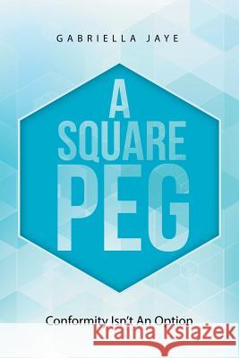 A Square Peg: Conformity Isn'T an Option Gabriella Jaye 9781504312172 Balboa Press Au