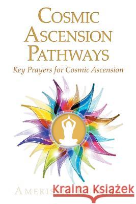 Cosmic Ascension Pathways: Key Prayers for Cosmic Ascension Amerissis Kumara 9781504312738