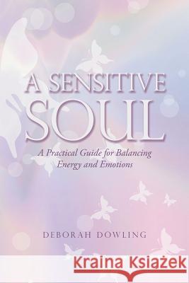A Sensitive Soul: A Practical Guide for Balancing Energy and Emotions Deborah Dowling   9781504312905 Balboa Press Au