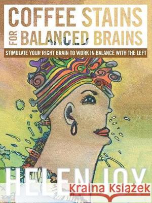 Coffee Stains for Balanced Brains: Stimulate Your Right Brain to Work in Balance with the Left Helen Joy 9781504313353