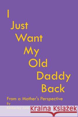 I Just Want My Old Daddy Back: From a Mother'S Perspective Kimberley Jane 9781504313599 Balboa Press Au