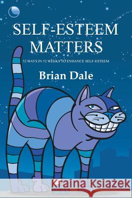 Self-Esteem Matters: 52 Ways in 52 Weeks to Enhance Self-Esteem Brian Dale 9781504313636