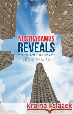 Nostradamus Reveals: Who Will Enter the New City? Lewis Philips 9781504313988