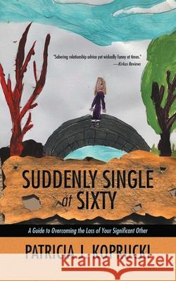 Suddenly Single at Sixty: A Guide to Overcoming the Loss of Your Significant Other Patricia J Koprucki 9781504314183 Balboa Press Au