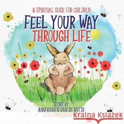 Feel Your Way Through Life: A Spiritual Guide for Children Annekarien Van de Velde 9781504314220