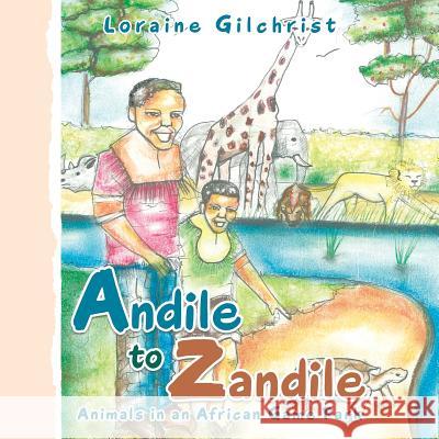 Andile to Zandile: Animals in an African Game Park Loraine Gilchrist 9781504314541