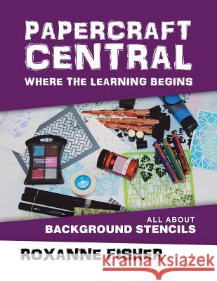 Papercraft Central - Where the Learning Begins: All About Background Stencils Roxanne Fisher 9781504314572