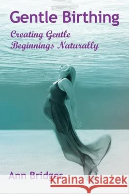 Gentle Birthing: Creating Gentle Beginnings Naturally Ann Bridges 9781504314640 Balboa Press Au