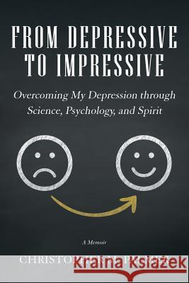 From Depressive to Impressive: Overcoming My Depression Through Science, Psychology, and Spirit Christopher M. Palmer 9781504314985
