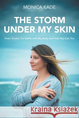 The Storm Under My Skin: How I Ended the Battle with My Body and How You Can Too Monica Kade Lisa Messenger 9781504315036 Balboa Press Au