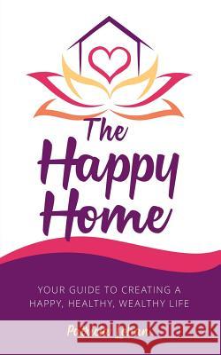 The Happy Home: Your Guide to Creating a Happy, Healthy, Wealthy Life Patricia Lohan 9781504315586 Balboa Press Au
