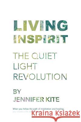 Living Inspirit: The Quiet Light Revolution Jennifer Kite 9781504316873