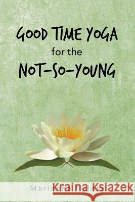 Good Time Yoga for the Not-So-Young Marianna Halasz 9781504318532