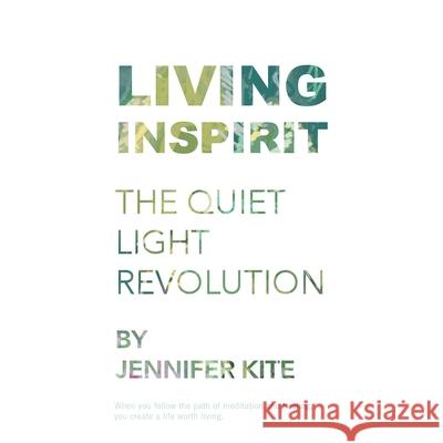 Living Inspirit: The Quiet Light Revolution Jennifer Kite 9781504318976