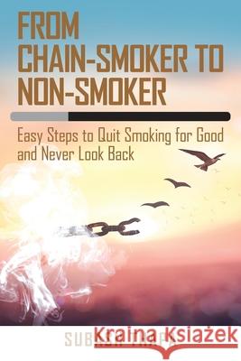 From Chain-Smoker to Non-Smoker: Easy Steps to Quit Smoking for Good and Never Look Back Subash Thapa 9781504319959 Balboa Press Au