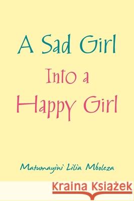 A Sad Girl into a Happy Girl Matumayini Lilia Mboleza 9781504320573 Balboa Press Au