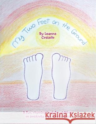 My Two Feet on the Ground: A Fun, Rhyming Book for Children on Positivity and Mindfulness Leanne Costello 9781504321563