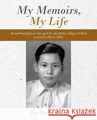 My Memoirs, My Life: An Autobiography of a Boy Aged 12 Who Left His Village in China to Travel to Fiji in 1950. Ian David Fong 9781504321785 Balboa Press Au
