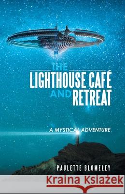 The Lighthouse Café and Retreat: A Mystical Adventure Paulette Blomeley 9781504322096