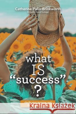 What Is Success?: Clarify Your Purpose and Review Your Beliefs Catherine Palin-Brinkworth 9781504324205 Balboa Press Au