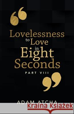 Lovelessness to Love in Eight Seconds: Part Viii Adam Atcha 9781504324304