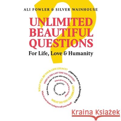 Unlimited Beautiful Questions: For Life, Love & Humanity Ali Fowler, Silver Wainhouse 9781504324878 Balboa Press Au