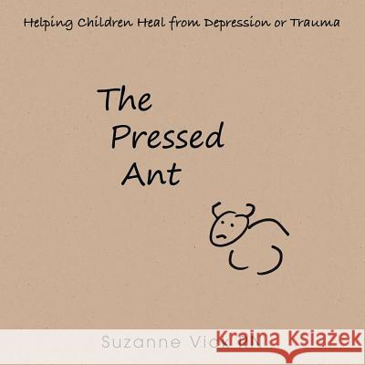 The Pressed Ant: Helping Children Heal from Depression or Trauma Suzanne Vic 9781504325752