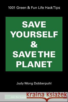 Save Yourself & Save The Planet: 1001 Green & Fun Life Hack Tips Dobberpuhl, Judy Wong 9781504325776