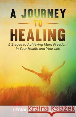 A Journey to Healing: 5 Stages to Achieving More Freedom in Your Health and Your Life D. C. Psc D., Leona Allen 9781504325998 Balboa Press