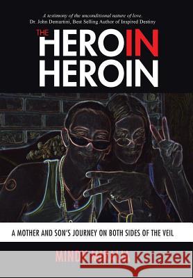 The Hero in Heroin: A Mother and Son's Journey on Both Sides of the Veil Mindy Miralia 9781504326391