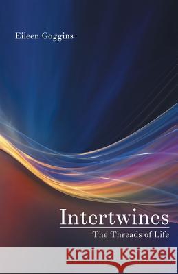 Intertwines: The Threads of Life Eileen Goggins 9781504326667 Balboa Press