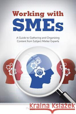 Working with SMEs: A Guide to Gathering and Organizing Content from Subject Matter Experts Salvatore, Peggy 9781504326711