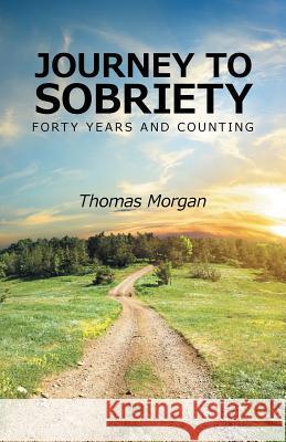 Journey to Sobriety: Forty years and counting Morgan, Thomas 9781504326865