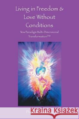 Living in Freedom & Love Without Conditions: New Paradigm Multi-Dimensional Transformation(TM) Brooks, Phyllis M. 9781504327558 Balboa Press