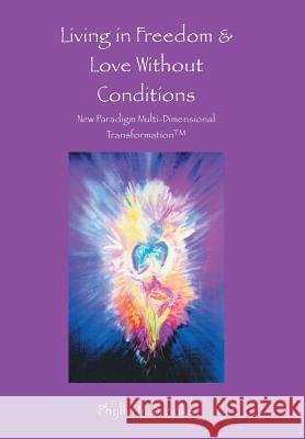 Living in Freedom & Love Without Conditions: New Paradigm Multi-Dimensional Transformation(TM) Brooks, Phyllis M. 9781504327572 Balboa Press