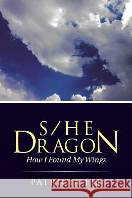S/He Dragon: how I found my wings Lee, Patricia 9781504328241
