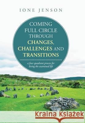 Coming full circle through changes, challenges and transitions: a four quadrant process for living the examined life Jenson, Ione 9781504328593