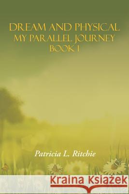 Dream and Physical: My Parallel Journey Book 1 Patricia L. Ritchie 9781504328609 Balboa Press