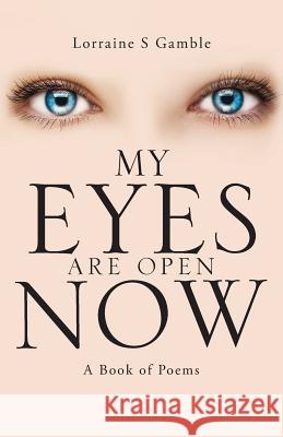 My Eyes Are Open Now: A Book of Poems Lorraine S. Gamble 9781504328623 Balboa Press