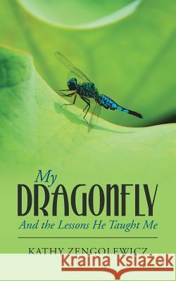 My Dragonfly: And the Lessons He Taught Me Zengolewicz, Kathy 9781504328739 Balboa Press