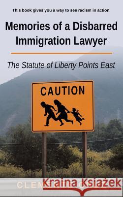 Memories of a Disbarred Immigration Lawyer: The Statute of Liberty Points East Clemente Cruz 9781504329491 Balboa Press