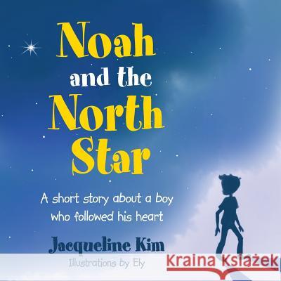 Noah and the North Star: A short story about a boy who followed his heart Kim, Jacqueline 9781504329897