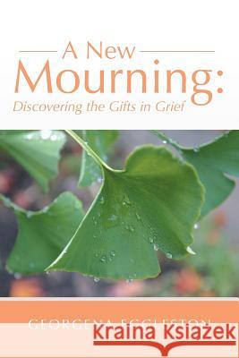 A New Mourning: Discovering the Gifts in Grief Georgena Eggleston 9781504330282